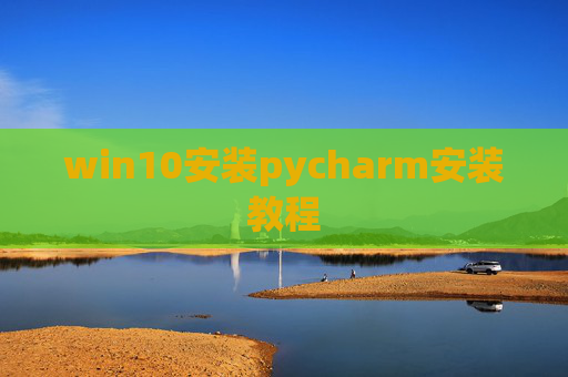 win10安装pycharm安装教程 win10安装pycharm安装教程